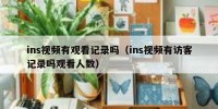 ins视频有观看记录吗（ins视频有访客记录吗观看人数）
