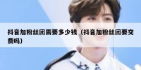 抖音加粉丝团需要多少钱（抖音加粉丝团要交费吗）