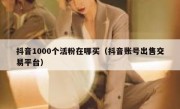 抖音1000个活粉在哪买（抖音账号出售交易平台）
