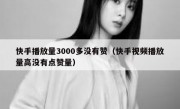 快手播放量3000多没有赞（快手视频播放量高没有点赞量）