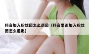 抖音加入粉丝团怎么退团（抖音里面加入粉丝团怎么退出）