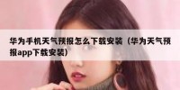 华为手机天气预报怎么下载安装（华为天气预报app下载安装）