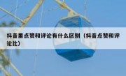 抖音里点赞和评论有什么区别（抖音点赞和评论比）