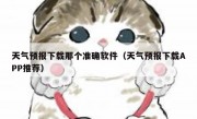 天气预报下载那个准确软件（天气预报下载APP推荐）