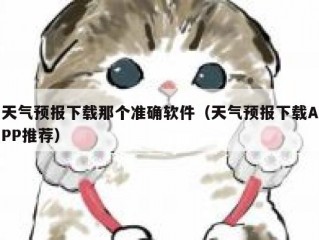 天气预报下载那个准确软件（天气预报下载APP推荐）