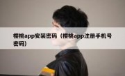 樱桃app安装密码（樱桃app注册手机号密码）