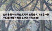 北京市新一轮限行尾号政策是什么（北京市新一轮限行尾号政策是什么时候开始）
