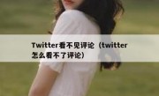 Twitter看不见评论（twitter怎么看不了评论）