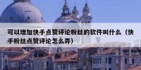 可以增加快手点赞评论粉丝的软件叫什么（快手粉丝点赞评论怎么弄）