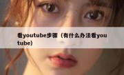 看youtube步骤（有什么办法看youtube）