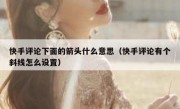 快手评论下面的箭头什么意思（快手评论有个斜线怎么设置）