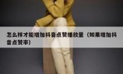怎么样才能增加抖音点赞播放量（如果增加抖音点赞率）
