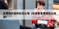 免费领抖音粉丝怎么领（抖音里免费领怎么找到）