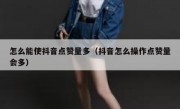 怎么能使抖音点赞量多（抖音怎么操作点赞量会多）