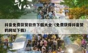 抖音免费获赞软件下载大全（免费获得抖音赞的网址下载）