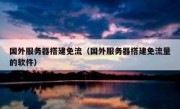 国外服务器搭建免流（国外服务器搭建免流量的软件）
