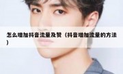 怎么增加抖音流量及赞（抖音增加流量的方法）