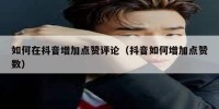 如何在抖音增加点赞评论（抖音如何增加点赞数）