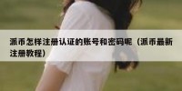 派币怎样注册认证的账号和密码呢（派币最新注册教程）