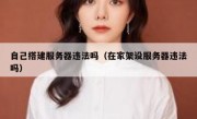 自己搭建服务器违法吗（在家架设服务器违法吗）