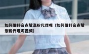 如何做抖音点赞涨粉代理呢（如何做抖音点赞涨粉代理呢视频）