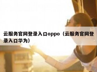 云服务官网登录入口oppo（云服务官网登录入口华为）