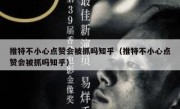 推特不小心点赞会被抓吗知乎（推特不小心点赞会被抓吗知乎）