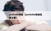 youtube收益（youtube收益在哪儿看）