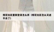 樱花社区重新登录怎么弄（樱花社区怎么又进不去了）