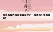 服务器国内哪几家公司生产（服务器厂家有哪些）