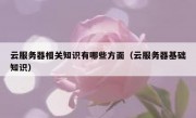 云服务器相关知识有哪些方面（云服务器基础知识）
