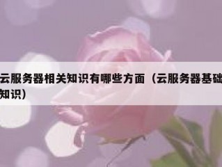 云服务器相关知识有哪些方面（云服务器基础知识）