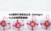 ins视频不清晰怎么办（instagram上的视频很模糊）