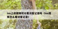ins上的视频可以看访客记录吗（ins视频怎么看访客记录）