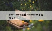 youtube不能看（youtube不能看了）