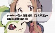 youtube怎么倍速播放（怎么设置youtube的播放画质）
