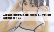 云服务器和本地服务器区别大吗（云主机和本地服务器哪个快）
