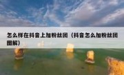 怎么样在抖音上加粉丝团（抖音怎么加粉丝团图解）