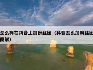 怎么样在抖音上加粉丝团（抖音怎么加粉丝团图解）
