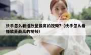 快手怎么看播放量最高的视频?（快手怎么看播放量最高的视频）