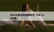 tiktok推流码获取软件（tik tok流量）