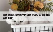 国内服务器排名哪个的排名比较权威（国内知名服务器）