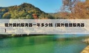 租外国的服务器一年多少钱（国外租借服务器）