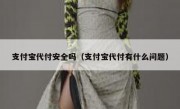 支付宝代付安全吗（支付宝代付有什么问题）