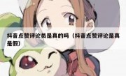抖音点赞评论员是真的吗（抖音点赞评论是真是假）