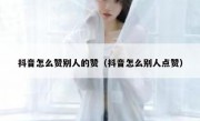 抖音怎么赞别人的赞（抖音怎么别人点赞）