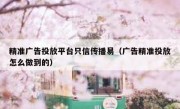 精准广告投放平台只信传播易（广告精准投放怎么做到的）