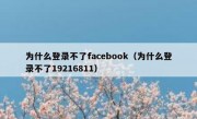 为什么登录不了facebook（为什么登录不了19216811）