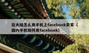 在大陆怎么用手机上facebook卖家（国内手机如何用facebook）