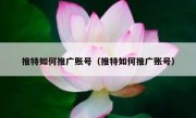 推特如何推广账号（推特如何推广账号）